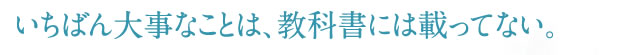 いちばん大事なことは、教科書には載ってない。