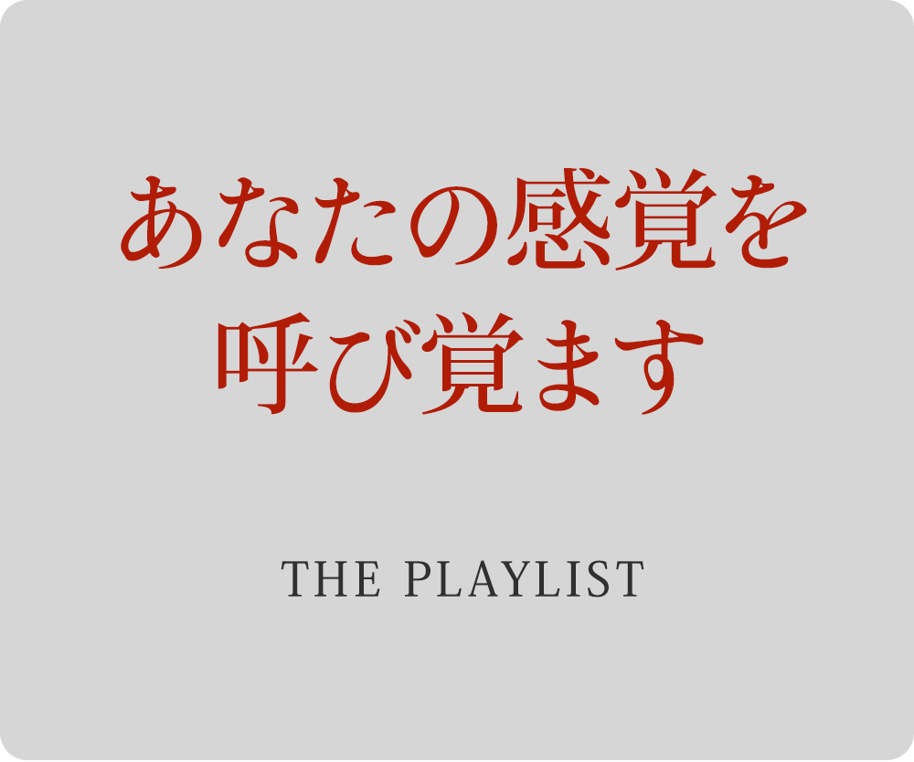 あなたの感覚を呼び覚ます　－THE PLAYLIST