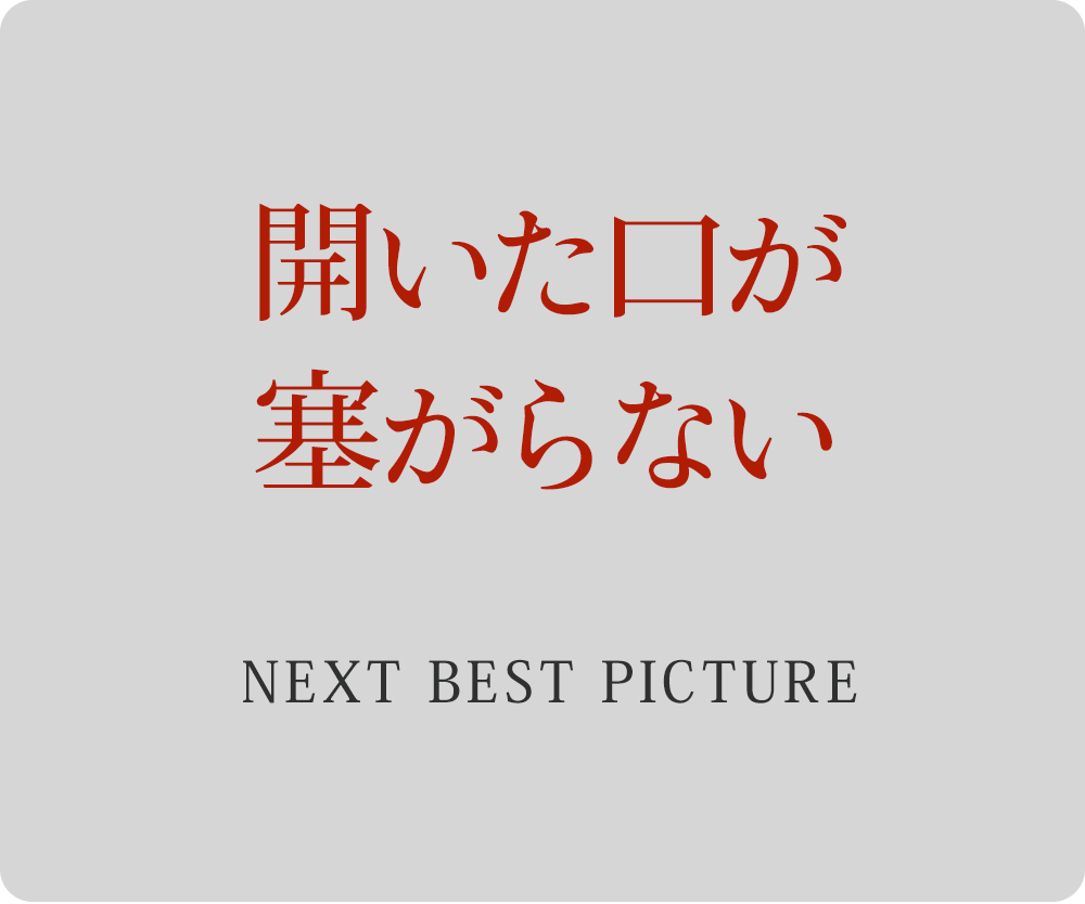 開いた口が塞がらない　－NEXT BEST PICTURE